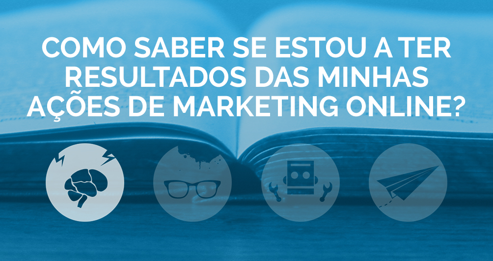 Como saber se estou a ter resultados das minhas ações de Marketing Online?